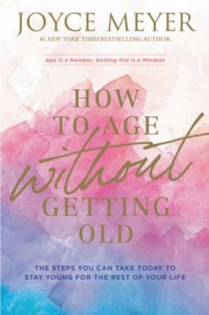 How To Age Without Getting Old by Joyce Meyer