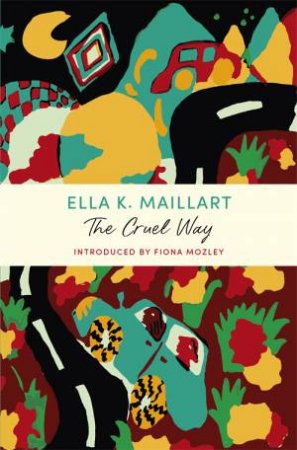 The Cruel Way by Ella K Maillart & Fiona Mozley