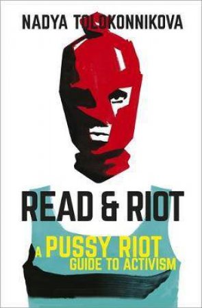 Read And Riot: A Pussy Riot Guide To Activism by Nadya Tolokonnikova