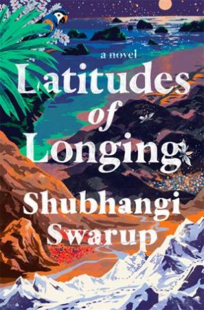 Latitudes Of Longing by Shubhangi Swarup