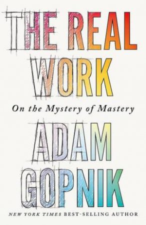 The Real Work by Adam Gopnik