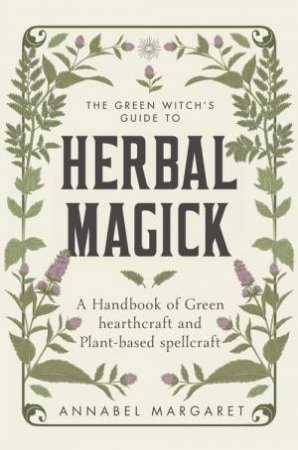 The Green Witch's Guide to Herbal Magick by Annabel Margaret