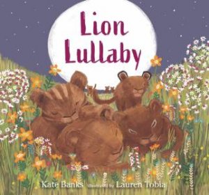 Lion Lullaby by Kate Banks & Lauren Tobia