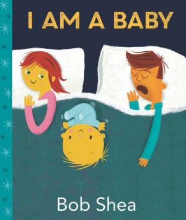 I Am A Baby by Bob Shea & Bob Shea