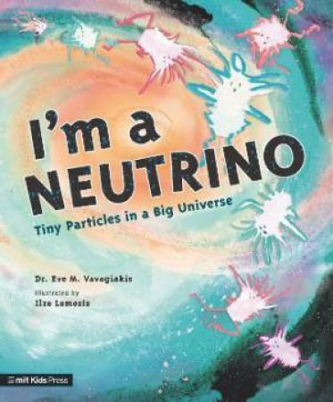 I'm A Neutrino: Tiny Particles In A Big Universe by Eve M. Vavagiakis & Ilze Lemesis