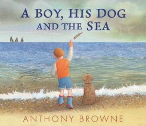 A Boy, His Dog and the Sea by Anthony Browne & Anthony Browne