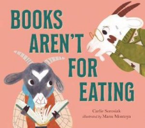 Books Aren't For Eating by Carlie Sorosiak & Manu Montoya