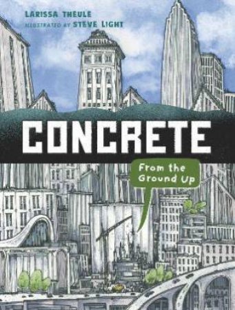 Concrete: From The Ground Up by Larissa Theule & Steve Light