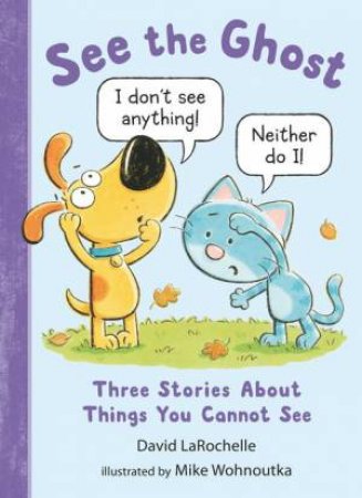 See the Ghost: Three Stories About Things You Cannot See by David LaRochelle & Mike Wohnoutka