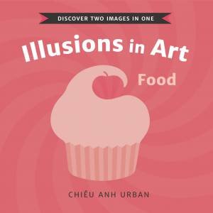 Illusions in Art: Food by Chiu Anh Urban & Chiu Anh Urban