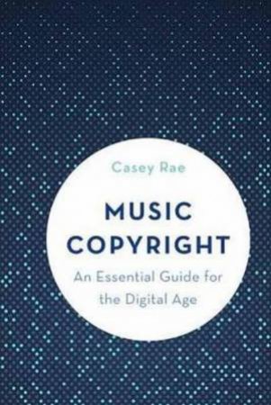 Music Copyright: An Essential Guide For The Digital Age by Casey Rae