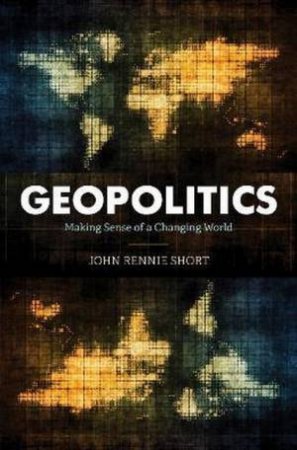 Geopolitics: Making Sense Of A Changing World by John Rennie Short