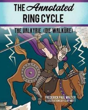 The Annotated Ring Cycle: The Valkyrie (Die Walkure) by Frederick Paul Walter