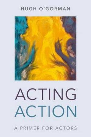 Acting Action: A Primer For Actors by Hugh O'Gorman