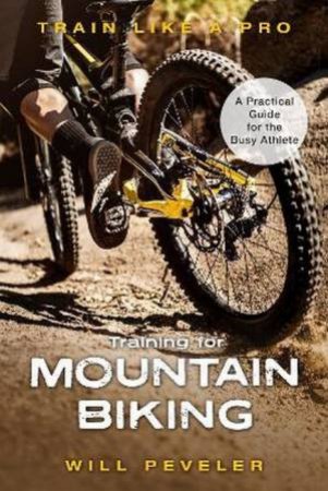 Training For Mountain Biking: A Practical Guide For The Busy Athlete by Will Peveler