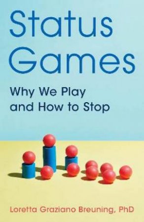 Status Games: Why We Play And How To Stop by Breuning Loretta Graziano