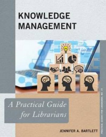 Knowledge Management: A Practical Guide For Librarians by Jennifer A. Bartlett