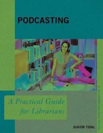 Podcasting: A Practical Guide For Librarians by Junior Tidal