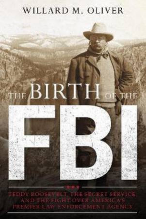 The Birth Of The FBI by Willard M. Oliver