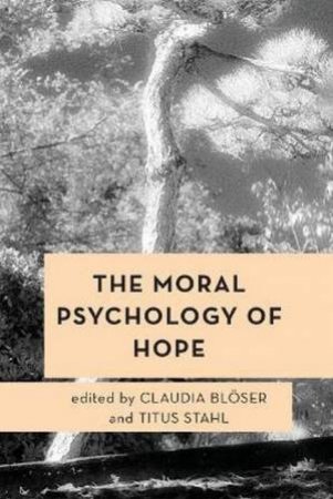 The Moral Psychology Of Hope by Claudia Bloeser & Titus Stahl