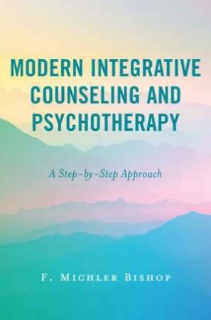 Modern Integrative Counseling and Psychotherapy by F. Michler Bishop