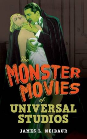 The Monster Movies of Universal Studios by James L. Neibaur