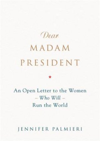 Dear Madam President by Jennifer Palmieri