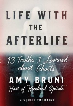 Life with the Afterlife by Amy Bruni & Julie Tremaine