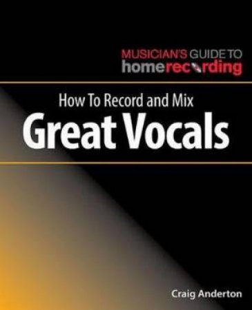 How To Record and Mix Great Vocals by Craig Anderton