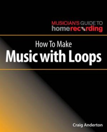 How To Make Music With Loops by Craig Anderton