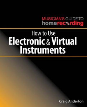 How To Use Electronic And Virtual Instruments by Craig Anderton