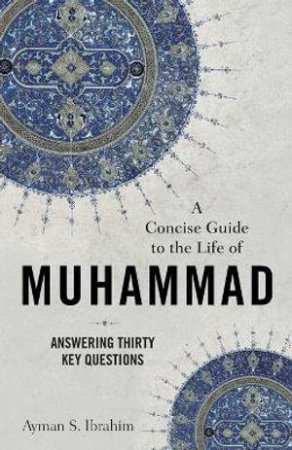 A Concise Guide to the Life of Muhammad - Answering Thirty Key Questions by Ayman S. Ibrahim