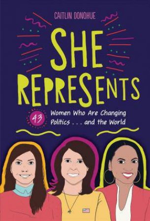 She Represents: 44 Women Who Are Changing Politics . . . and the World by Caitlin Donohue