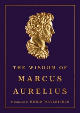 The Wisdom of Marcus Aurelius by Marcus Aurelius & Robin Waterfield