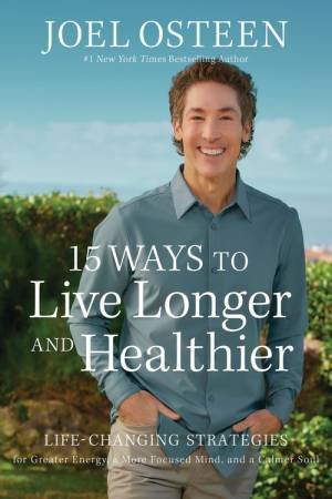 15 Ways to Live Longer and Healthier by Joel Osteen