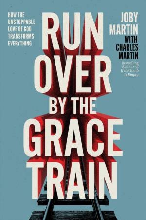 Run Over By the Grace Train by Joby Martin & Charles Martin