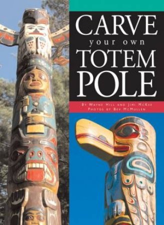 Carve Your Own Totem Pole by Wayne Hill, Jimi Mckee & Bev McMullen