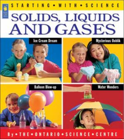 Solids, Liquids and Gases by ONTARIO SCIENCE CENTRE