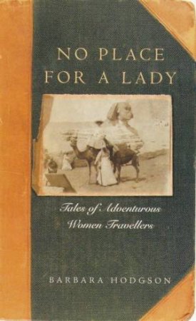 No Place For A Lady: Tales Of Adventurous Women Travellers by Barbara Hodgson