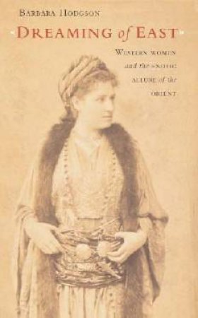 Dreaming Of East: Western Women And The Lure Of The Orient by Barbara Hodgson