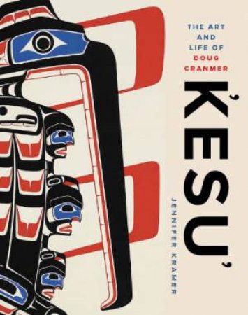 Kesu: The Art and Life of Doug Cranmer by KRAMER JENNIFER