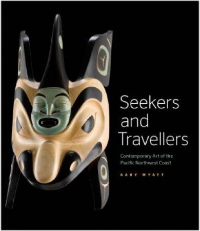 Seekers and Travelers: Contemporary Art of the Pacific Northwest Coast by WYATT GARY