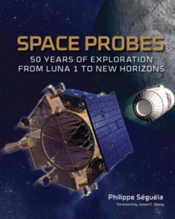 Space Probes: 50 Years of Exploration from Luna 1 to New Horizons by SEGUELA PHILIPPE & OBERG JAMES