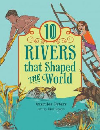 World Of Tens: 10 Rivers That Shaped The World by Marilee Peters & Kim Rosen