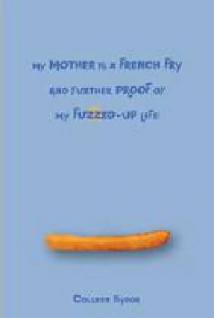 My Mother Is a French Fry and Further Proof of My Fuzzed-Up Life by COLLEEN SYDOR