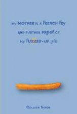 My Mother Is a French Fry and Further Proof of My FuzzedUp Life