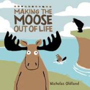 Making the Moose Out of Life by NICHOLAS OLDLAND