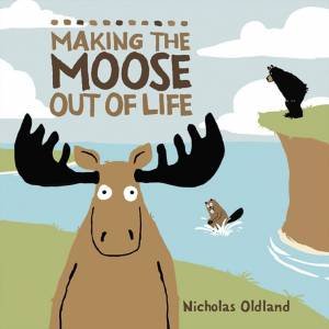 Making The Moose Out Of Life by Nicholas Oldland