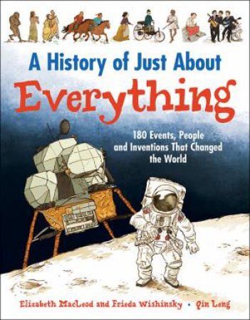 History of Just About Everything: 180 Events, People and Inventions that Changed the World by MACLEOD ELIZABETH AND WISHINSKY FRIEDA