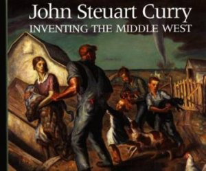 John Steuart Curry: Inventing the Middle West by JUNKER PATRICIA